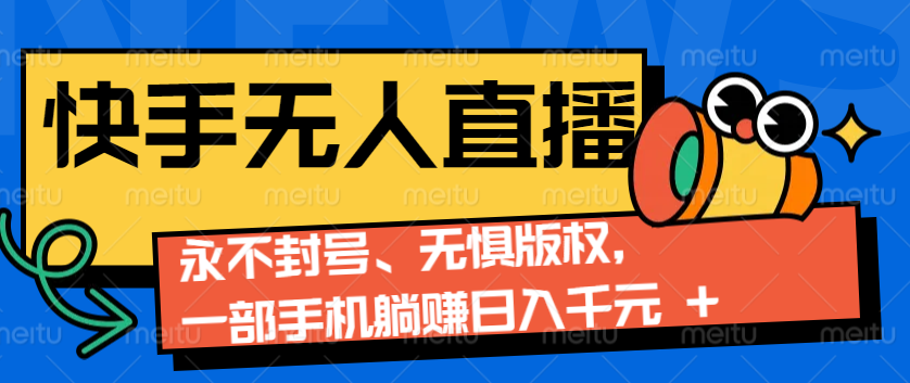 2024快手无人直播9.0神技来袭：永不封号、无惧版权，一部手机躺赚日入千元+-热点1站 - 热点知汇专注网赚项目资源知识聚汇