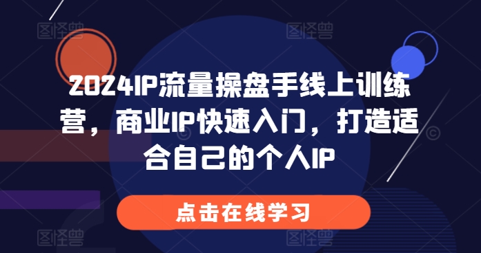 2024IP流量操盘手线上训练营，商业IP快速入门，打造适合自己的个人IP-热点1站 - 热点知汇专注网赚项目资源知识聚汇
