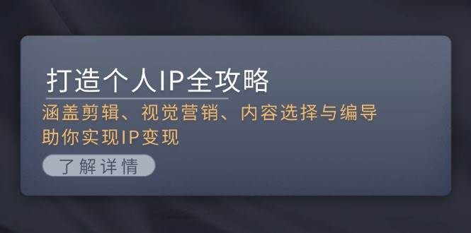 打造个人IP全攻略：涵盖剪辑、视觉营销、内容选择与编导，助你实现IP变现-热点1站 - 热点知汇专注网赚项目资源知识聚汇