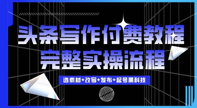 今日头条写作付费私密教程，轻松日入3位数，完整实操流程【揭秘】-热点1站 - 热点知汇专注网赚项目资源知识聚汇