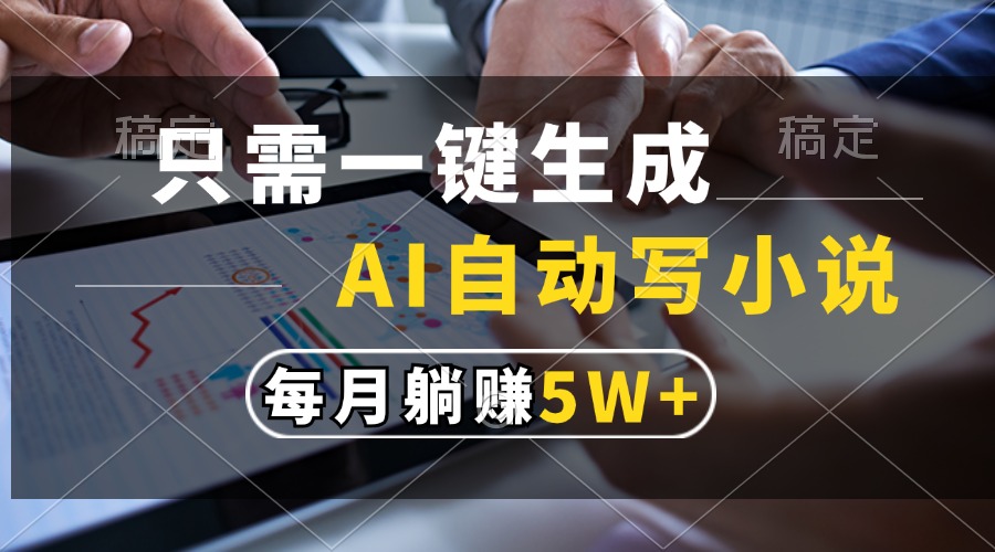 只需一键生成，AI自动写小说，每月躺赚5w+-热点1站 - 热点知汇专注网赚项目资源知识聚汇